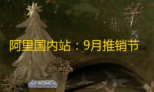 暗区突围穿墙插件阿里国内站：9月推销节首周定单量及GMV实现双位数上涨